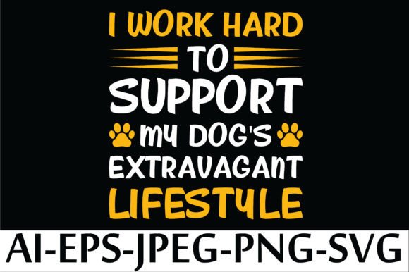 I WORK HARD to SUPPORT MY DOG S